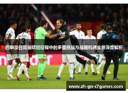 巴黎圣日耳曼欧冠征程中的多重挑战与战略机遇全景深度解析