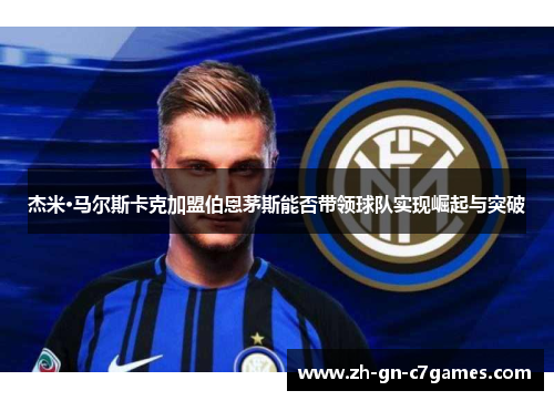 杰米·马尔斯卡克加盟伯恩茅斯能否带领球队实现崛起与突破